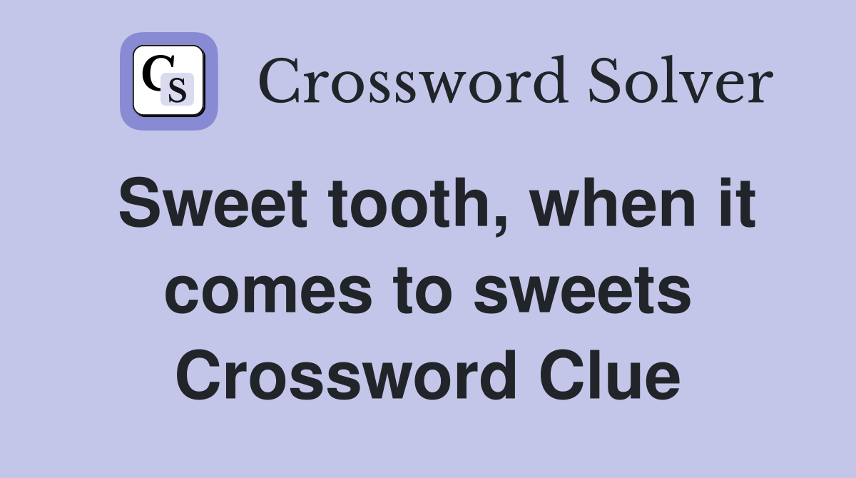 Sweet tooth, when it comes to sweets Crossword Clue Answers